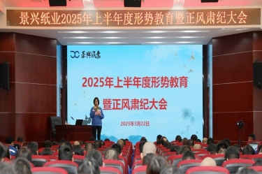 正視形勢(shi) 破跼(ju)前(qian)行 | 景興紙業2025年(nian)上半年(nian)度形勢(shi)教育暨正風肅紀大(da)會隆重(zhong)召開